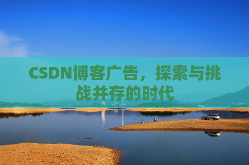 CSDN博客广告，探索与挑战并存的时代