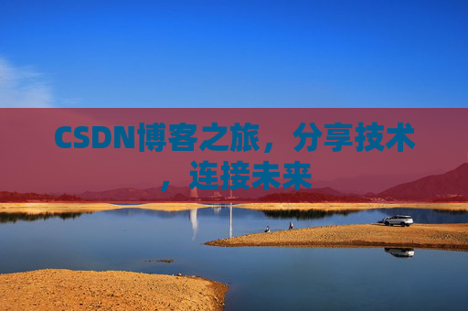 CSDN博客之旅，分享技术，连接未来